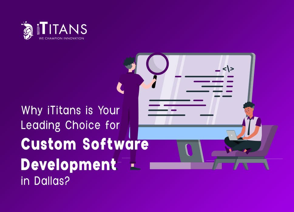Why iTitans is Your Leading Choice for Custom Software Development in Dallas?
