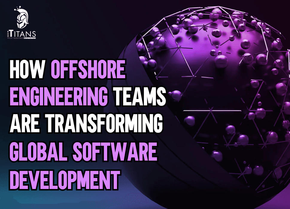 How Offshore Engineering Teams Are Transforming Global Software Development