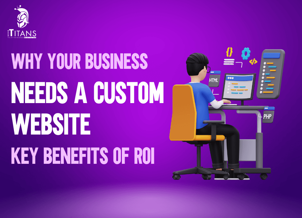 Why Your Business Needs a Custom Website | Key Benefits and ROI