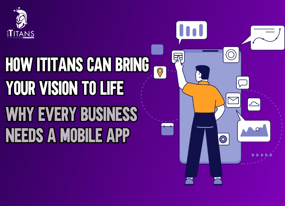 Why Every Business Needs a Mobile App & How iTitans Can Bring Your Vision to Life