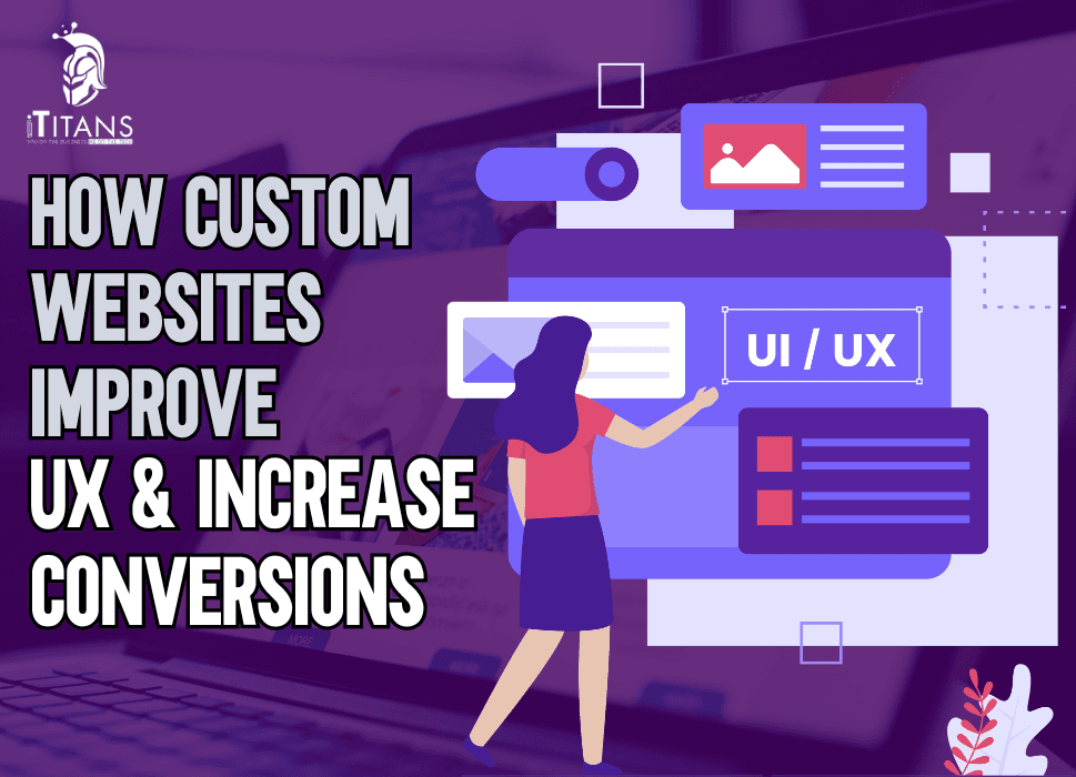 How Custom Websites Improve UX & Increase Conversions