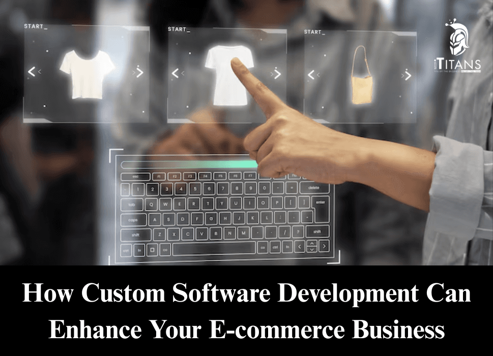 How Custom Software Development Can Enhance Your E-commerce Business