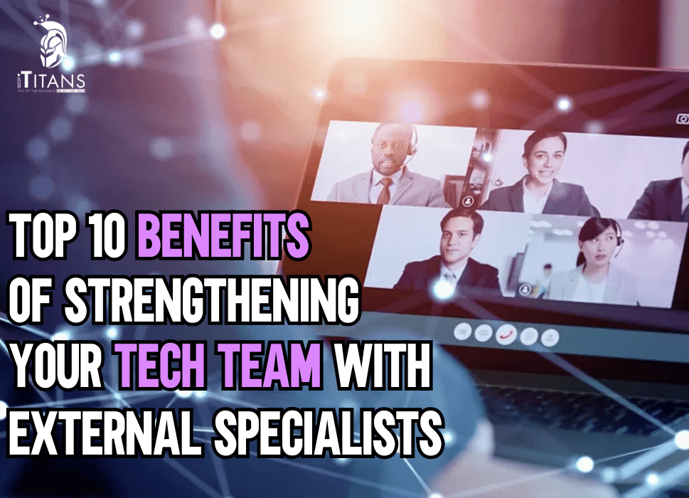 Top 10 Benefits of Strengthening Your Tech Team with External Specialists