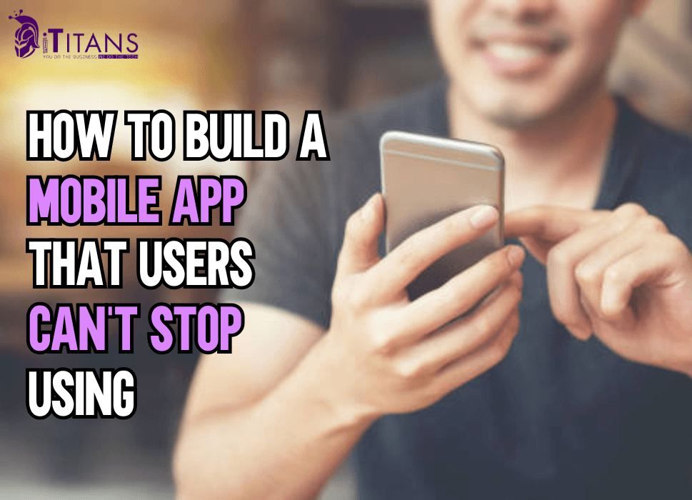 How to Build a Mobile App that Users Can’t Stop Using